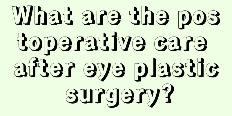 What are the postoperative care after eye plastic surgery?