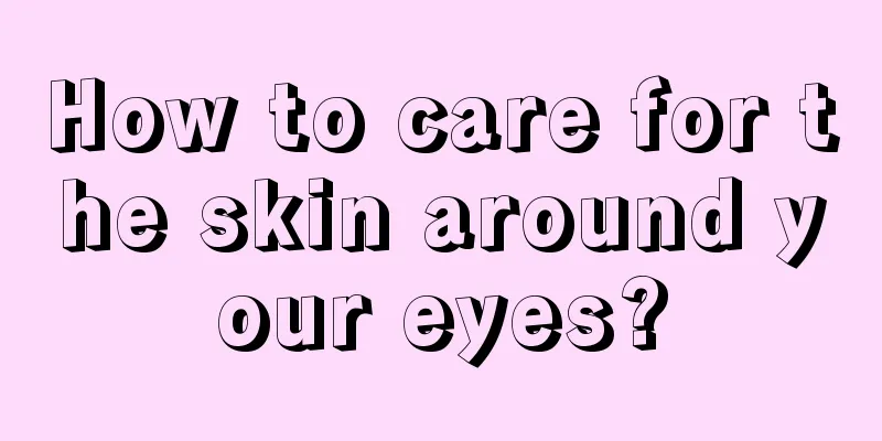 How to care for the skin around your eyes?