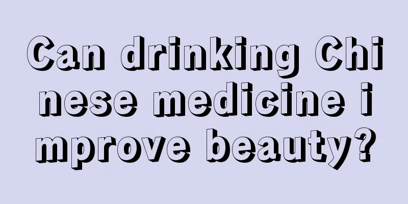 Can drinking Chinese medicine improve beauty?