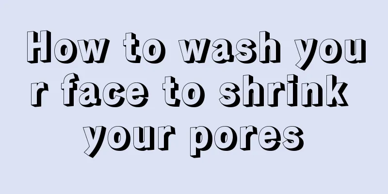 How to wash your face to shrink your pores