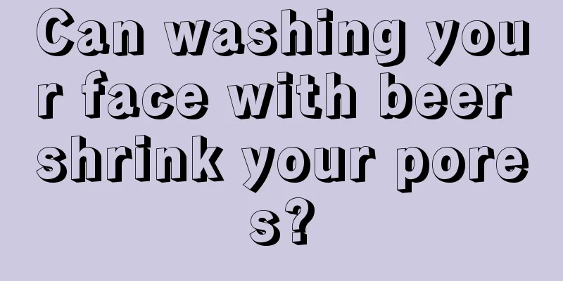 Can washing your face with beer shrink your pores?