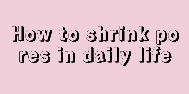 How to shrink pores in daily life