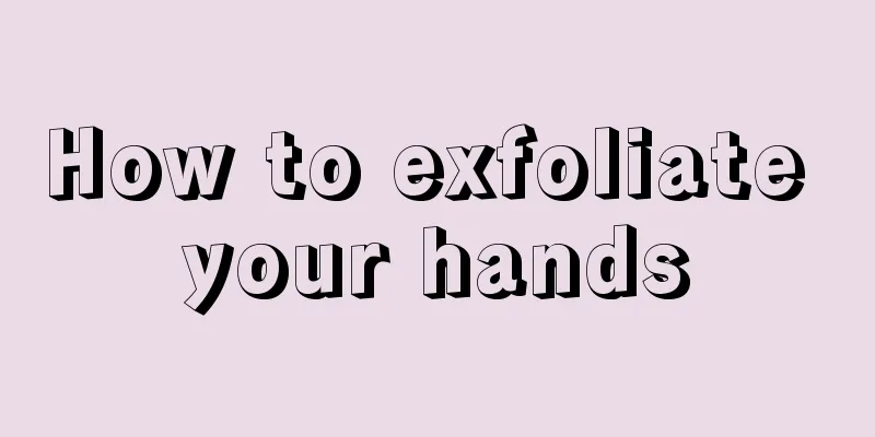 How to exfoliate your hands