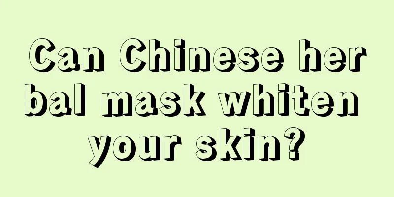 Can Chinese herbal mask whiten your skin?