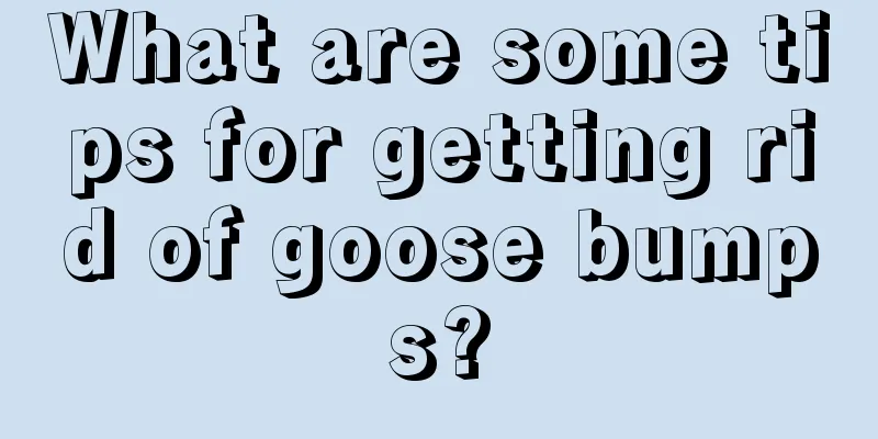 What are some tips for getting rid of goose bumps?