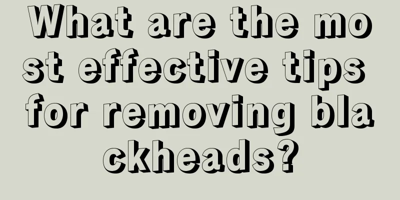 What are the most effective tips for removing blackheads?