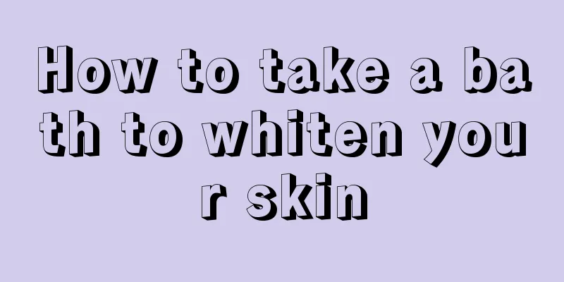 How to take a bath to whiten your skin