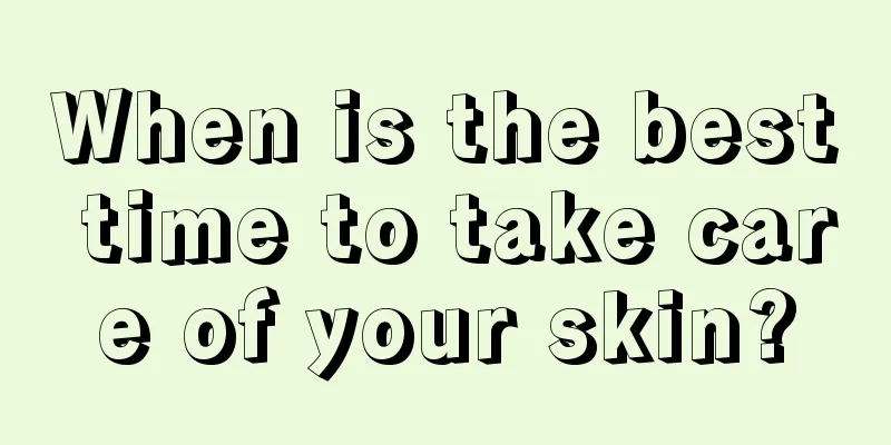 When is the best time to take care of your skin?