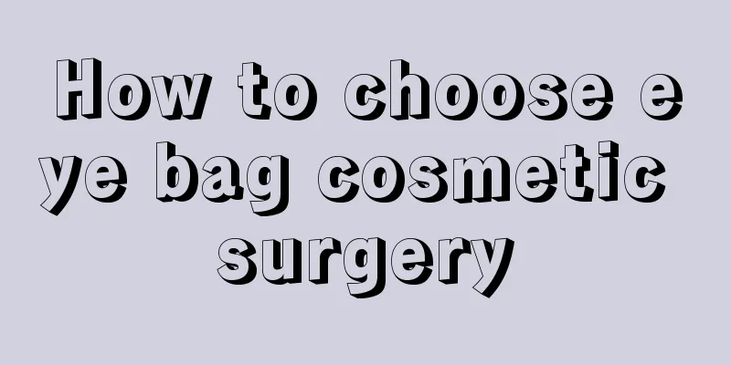 How to choose eye bag cosmetic surgery