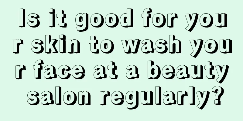 Is it good for your skin to wash your face at a beauty salon regularly?