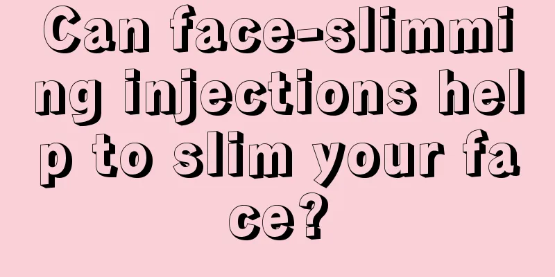 Can face-slimming injections help to slim your face?