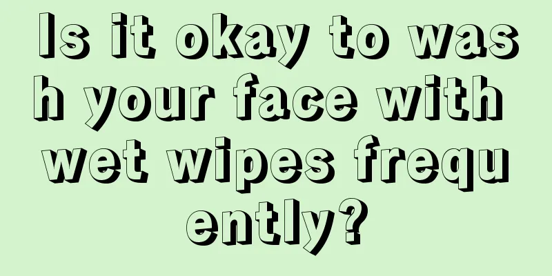 Is it okay to wash your face with wet wipes frequently?