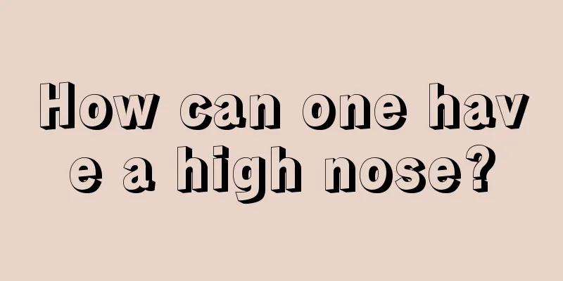 How can one have a high nose?