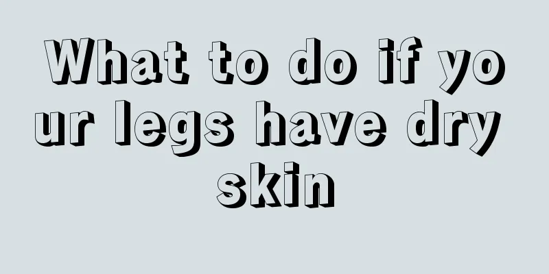 What to do if your legs have dry skin