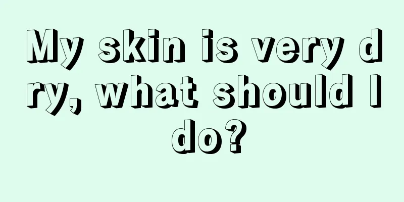 My skin is very dry, what should I do?