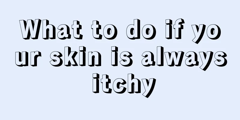 What to do if your skin is always itchy