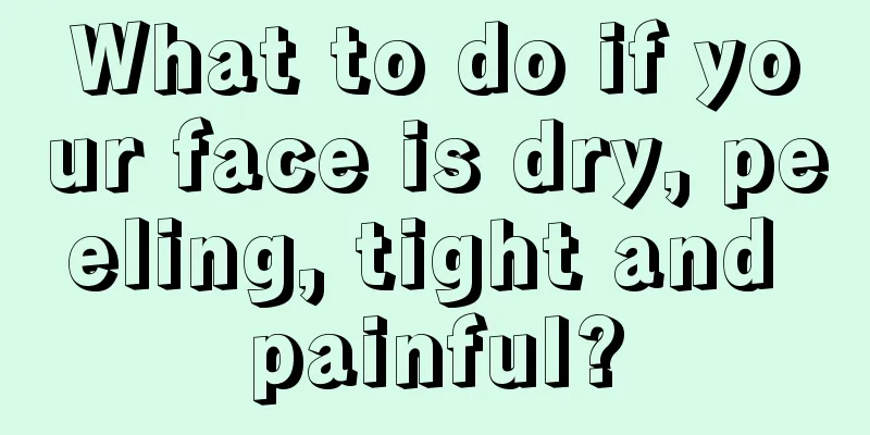 What to do if your face is dry, peeling, tight and painful?