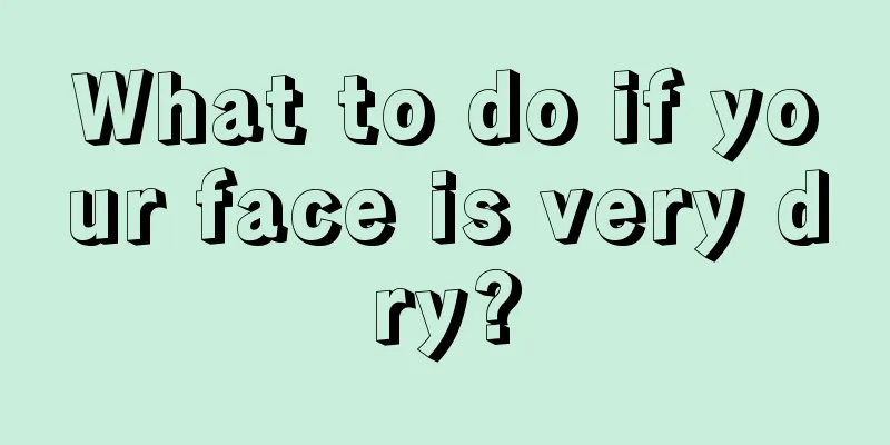 What to do if your face is very dry?