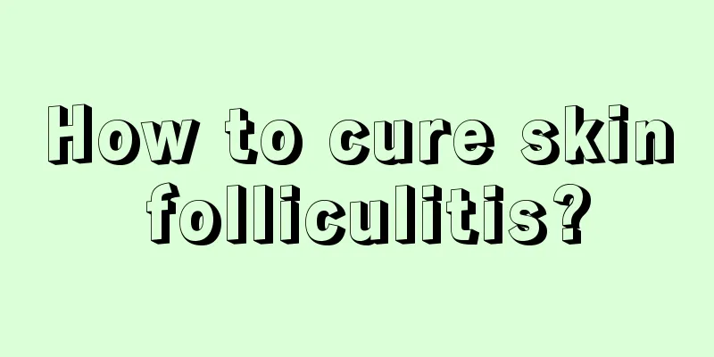 How to cure skin folliculitis?