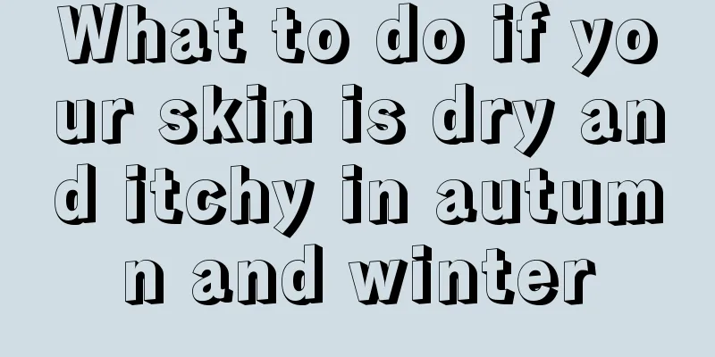 What to do if your skin is dry and itchy in autumn and winter