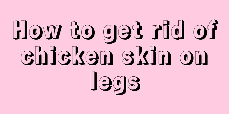 How to get rid of chicken skin on legs