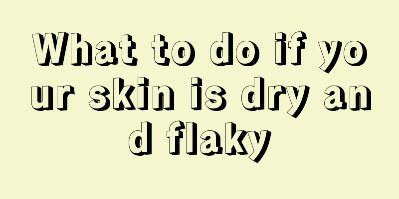 What to do if your skin is dry and flaky