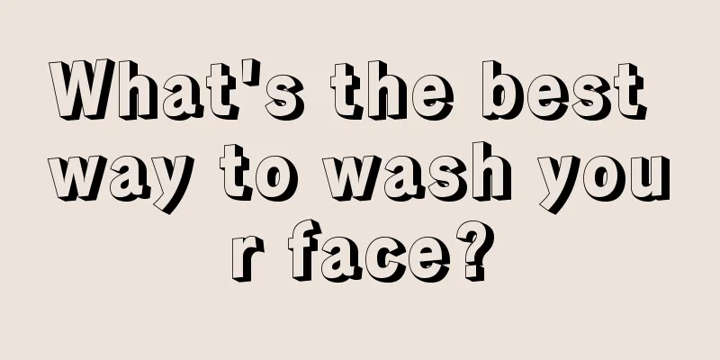 What's the best way to wash your face?