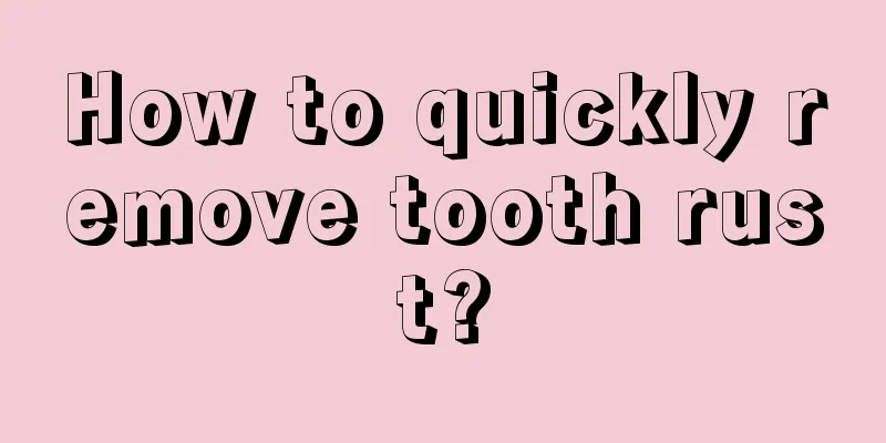 How to quickly remove tooth rust?