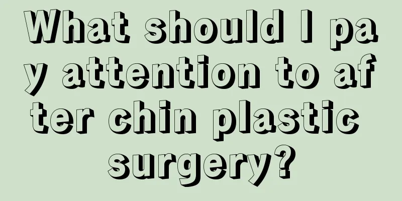 What should I pay attention to after chin plastic surgery?