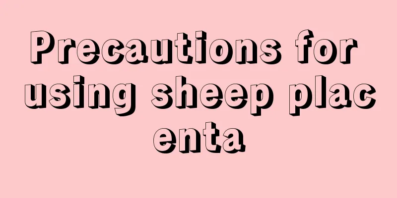 Precautions for using sheep placenta