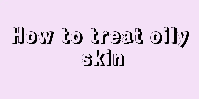 How to treat oily skin