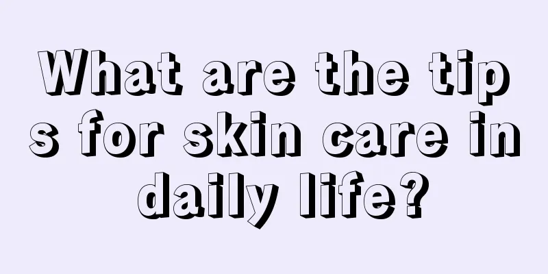 What are the tips for skin care in daily life?