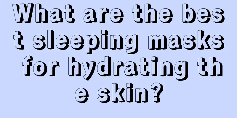 What are the best sleeping masks for hydrating the skin?