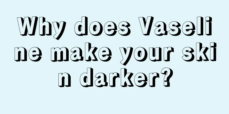 Why does Vaseline make your skin darker?