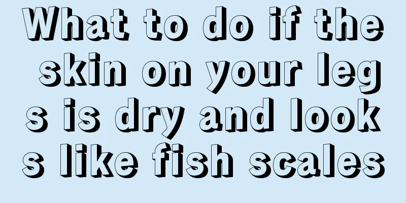 What to do if the skin on your legs is dry and looks like fish scales