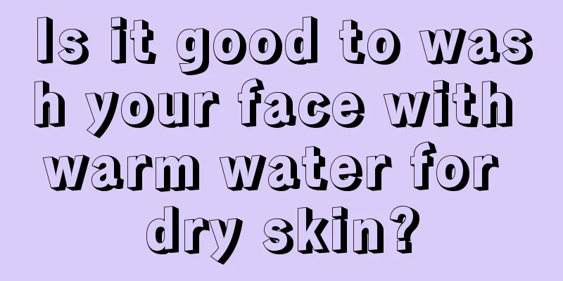 Is it good to wash your face with warm water for dry skin?