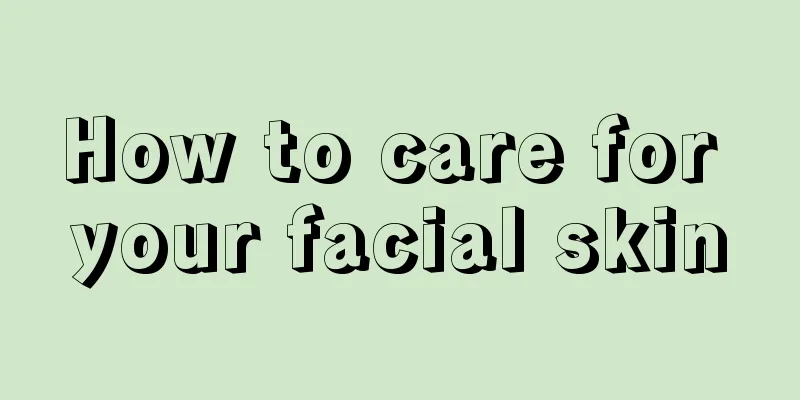 How to care for your facial skin