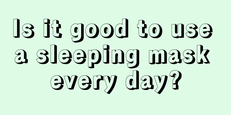 Is it good to use a sleeping mask every day?