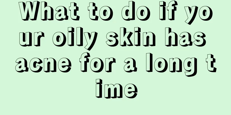 What to do if your oily skin has acne for a long time