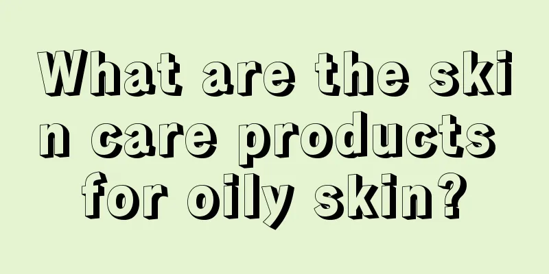 What are the skin care products for oily skin?