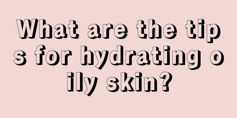 What are the tips for hydrating oily skin?