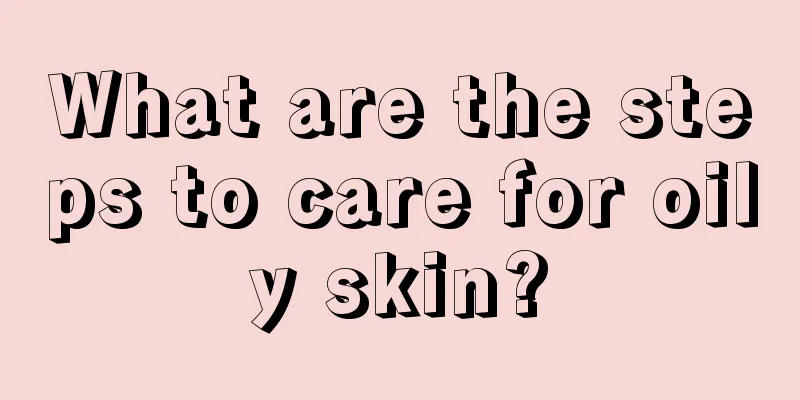 What are the steps to care for oily skin?