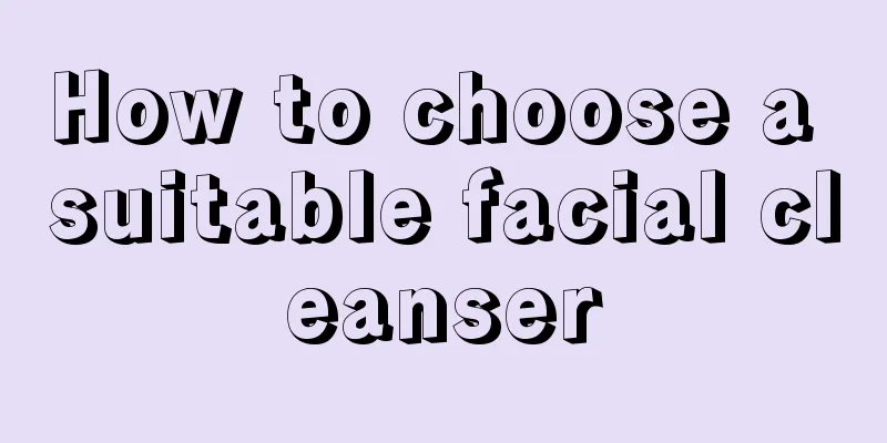 How to choose a suitable facial cleanser