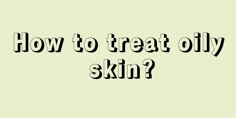 How to treat oily skin?