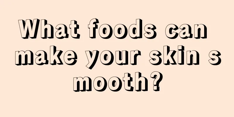 What foods can make your skin smooth?