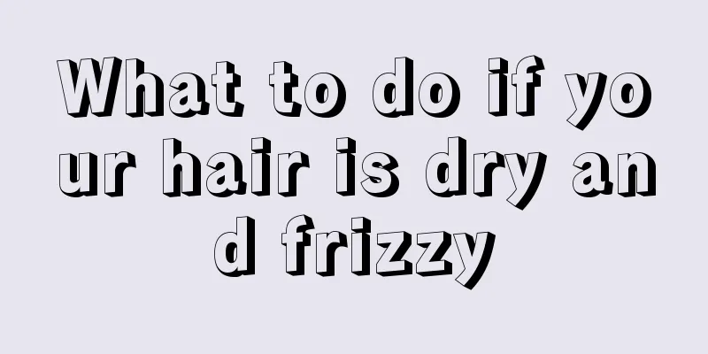 What to do if your hair is dry and frizzy