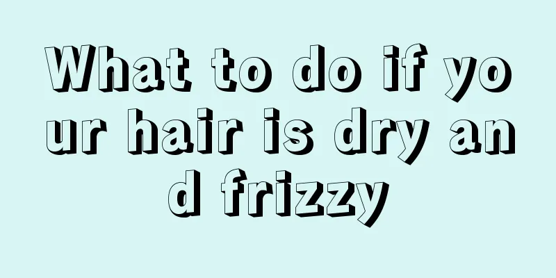 What to do if your hair is dry and frizzy