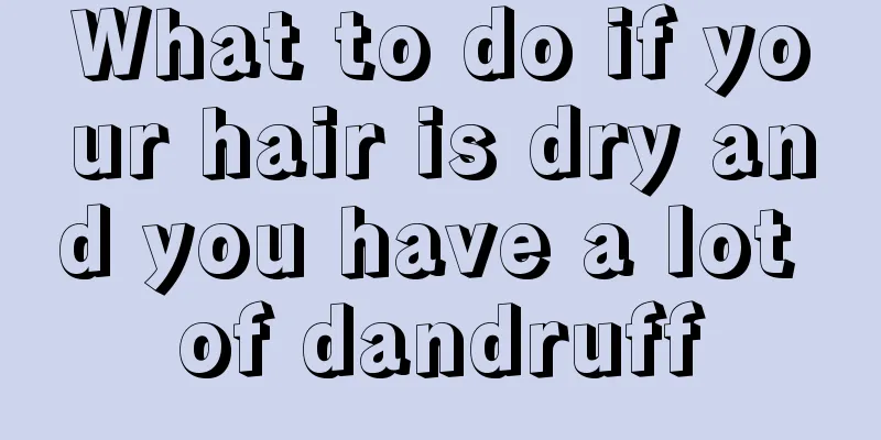 What to do if your hair is dry and you have a lot of dandruff