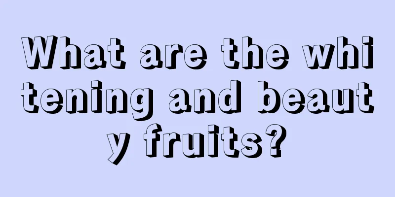 What are the whitening and beauty fruits?