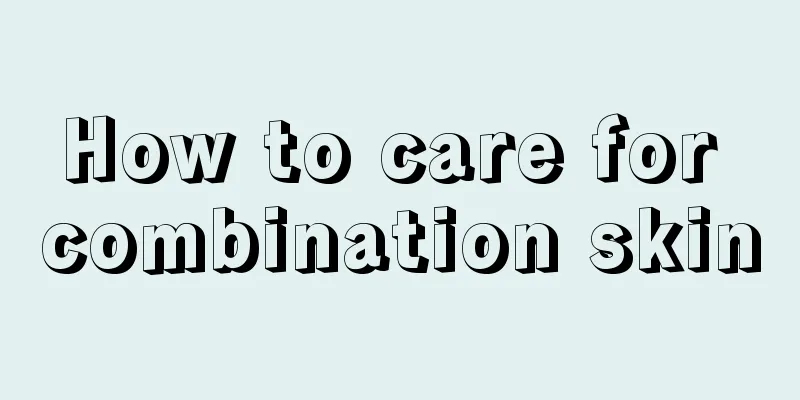 How to care for combination skin